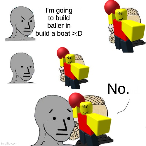 Build a boat :o BALLER | I'm going to build baller in build a boat >:D; No. | image tagged in chad approaching npc | made w/ Imgflip meme maker