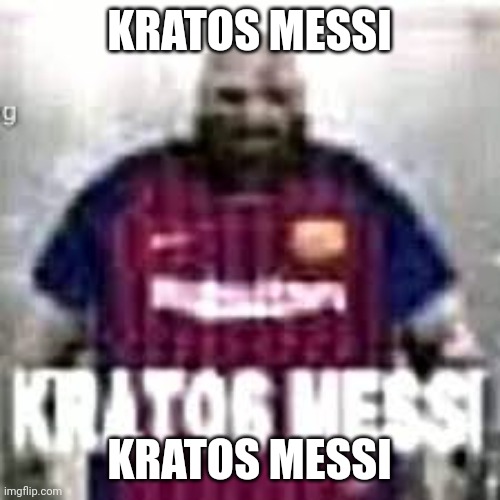 Kratos Messi | KRATOS MESSI; KRATOS MESSI | image tagged in memes | made w/ Imgflip meme maker