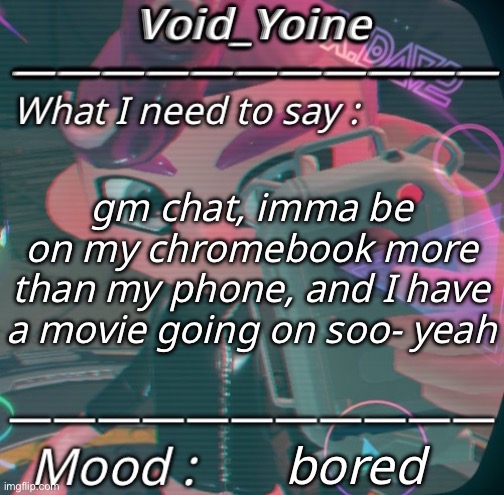 - | gm chat, imma be on my chromebook more than my phone, and I have a movie going on soo- yeah; bored | made w/ Imgflip meme maker