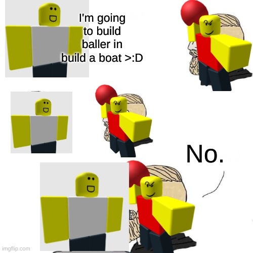 Build a boat baller but bad ._. idk lol | I'm going to build baller in build a boat >:D; No. | image tagged in chad approaching npc | made w/ Imgflip meme maker