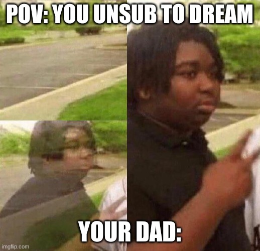 He's back! | POV: YOU UNSUB TO DREAM; YOUR DAD: | image tagged in reappearing kid | made w/ Imgflip meme maker