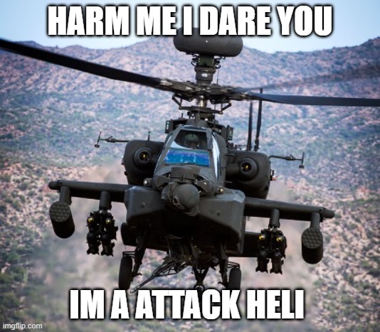 attack helicopter apache | HARM ME I DARE YOU; IM A ATTACK HELI | image tagged in attack helicopter apache | made w/ Imgflip meme maker