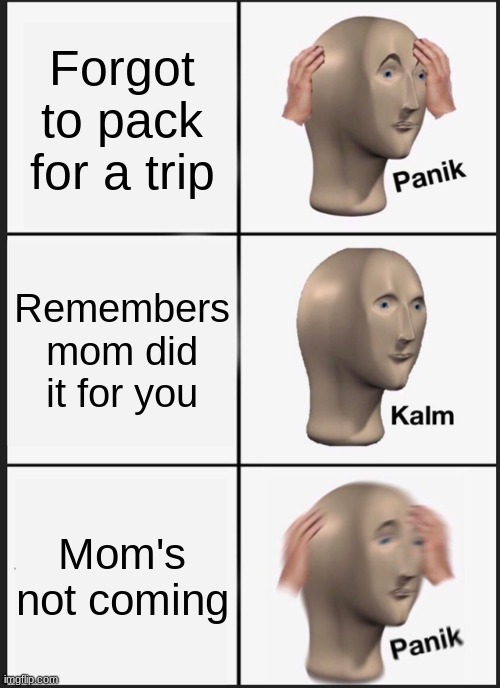 Panik Kalm Panik Meme | Forgot to pack for a trip; Remembers mom did it for you; Mom's not coming | image tagged in memes,panik kalm panik | made w/ Imgflip meme maker