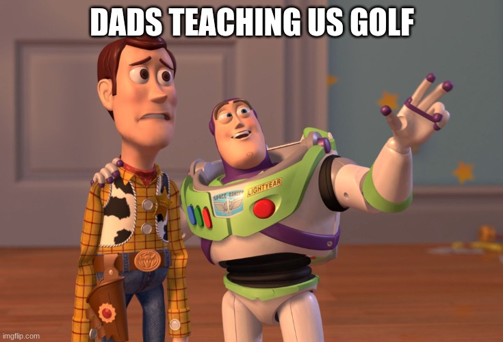 DADS TEACHING US GOLF | DADS TEACHING US GOLF | image tagged in memes,x x everywhere | made w/ Imgflip meme maker