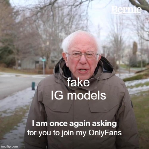 who else hates this? | fake IG models; for you to join my OnlyFans | image tagged in memes,bernie i am once again asking for your support | made w/ Imgflip meme maker