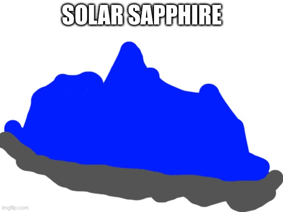 another one of those rare but powerful ores, it's said that in some universes, you can find solar sapphire after a star explodes | SOLAR SAPPHIRE | image tagged in blank white template | made w/ Imgflip meme maker