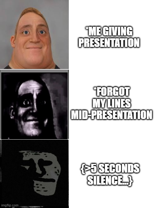 Mr. Incredible | *ME GIVING PRESENTATION; *FORGOT MY LINES MID-PRESENTATION; {>5 SECONDS SILENCE...} | image tagged in mr incredible,presentation,memes,task failed successfully,rekt | made w/ Imgflip meme maker