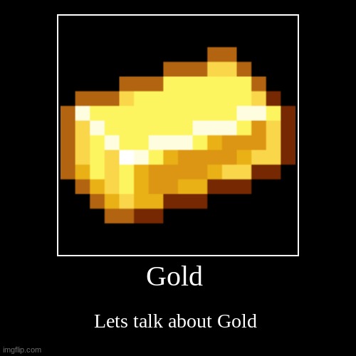 Talk about Gold | image tagged in funny,demotivationals,gold | made w/ Imgflip demotivational maker