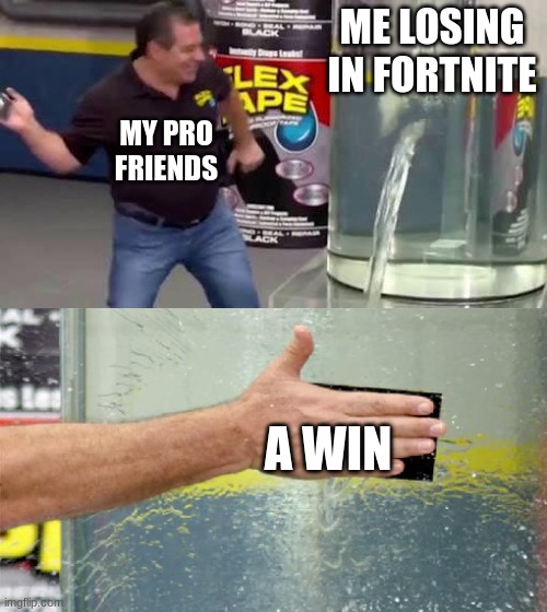 I'm bad at Fortnite lol | ME LOSING IN FORTNITE; MY PRO FRIENDS; A WIN | image tagged in flex tape | made w/ Imgflip meme maker