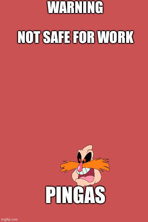Hahahahahhahahhahahaahahha |  WARNING; NOT SAFE FOR WORK; PINGAS | image tagged in pingas,nsfw | made w/ Imgflip meme maker