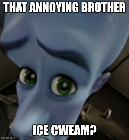 Megamind no bitches | THAT ANNOYING BROTHER; ICE CWEAM? | image tagged in megamind no bitches | made w/ Imgflip meme maker