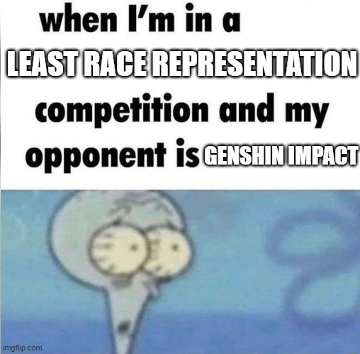 Genshit impact | LEAST RACE REPRESENTATION; GENSHIN IMPACT | image tagged in whe i'm in a competition and my opponent is | made w/ Imgflip meme maker