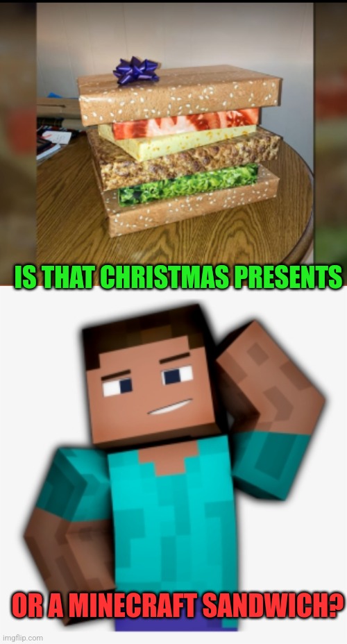 MAYBE BOTH | IS THAT CHRISTMAS PRESENTS; OR A MINECRAFT SANDWICH? | image tagged in minecraft,christmas,minecraft steve | made w/ Imgflip meme maker