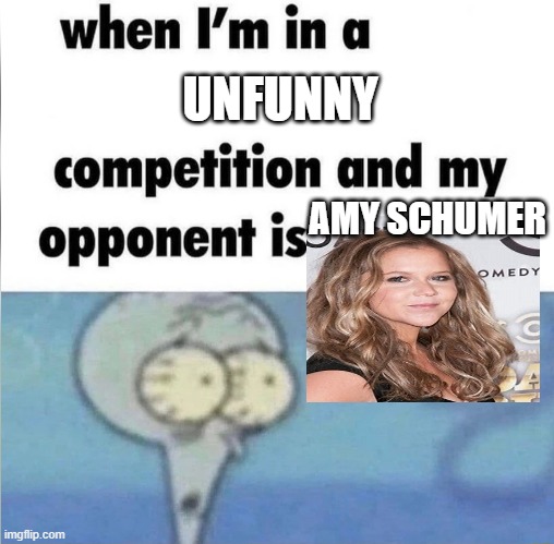 "comedy" | UNFUNNY; AMY SCHUMER | image tagged in whe i'm in a competition and my opponent is | made w/ Imgflip meme maker
