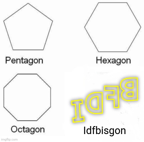Pentagon Hexagon Octagon | Idfbisgon | image tagged in memes,pentagon hexagon octagon,idfb,bfdi,why are you reading this,oh wow are you actually reading these tags | made w/ Imgflip meme maker