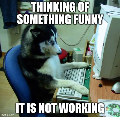 I Have No Idea What I Am Doing | THINKING OF SOMETHING FUNNY; IT IS NOT WORKING | image tagged in memes,i have no idea what i am doing | made w/ Imgflip meme maker
