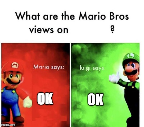 Mario Bros Views | OK OK | image tagged in mario bros views | made w/ Imgflip meme maker