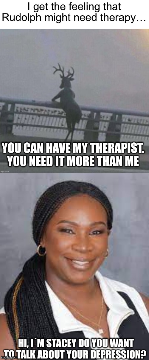 YOU CAN HAVE MY THERAPIST. YOU NEED IT MORE THAN ME; HI, I´M STACEY DO YOU WANT TO TALK ABOUT YOUR DEPRESSION? | made w/ Imgflip meme maker