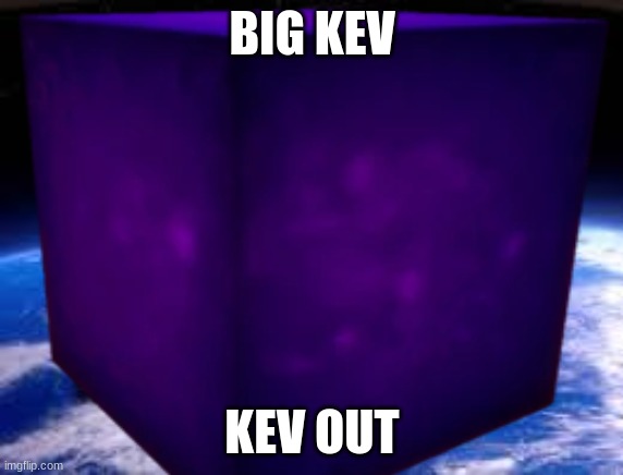 get ready to kev out with big kevin | BIG KEV; KEV OUT | image tagged in kevin,the,cube,lol,square,hahahahaha | made w/ Imgflip meme maker