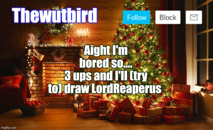 I'm gonna regret this | Aight I'm bored so....
3 ups and I'll (try to) draw LordReaperus | image tagged in wutbird christmas announcement | made w/ Imgflip meme maker