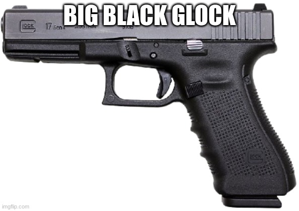 Glock | BIG BLACK GLOCK | image tagged in glock | made w/ Imgflip meme maker