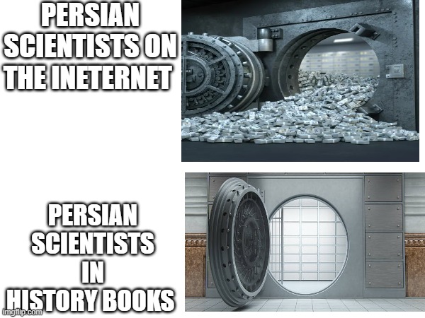 persian scientists | PERSIAN SCIENTISTS ON THE INETERNET; PERSIAN SCIENTISTS IN HISTORY BOOKS | image tagged in funny memes,iran,persia,persian,persian scientists,memes | made w/ Imgflip meme maker