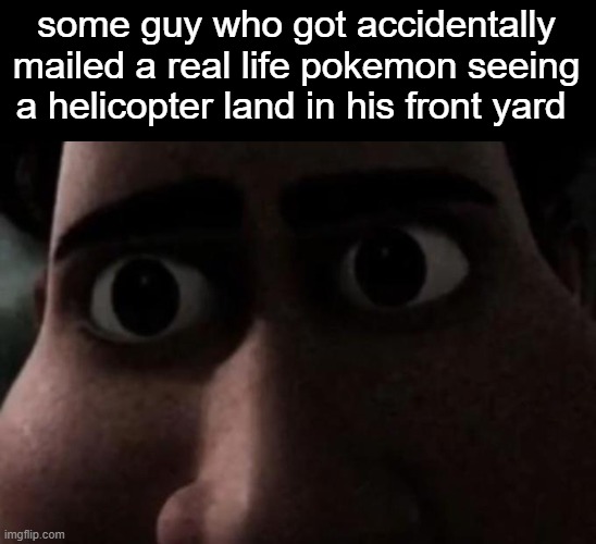 dont try to run. | some guy who got accidentally mailed a real life pokemon seeing a helicopter land in his front yard | image tagged in titan stare,epsilon-11,scp-5254,scp | made w/ Imgflip meme maker