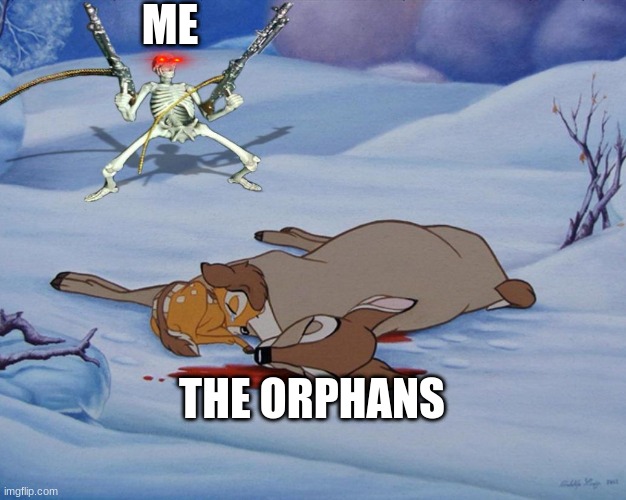 skeleton with guns and bambi | ME; THE ORPHANS | image tagged in skeleton with guns and bambi | made w/ Imgflip meme maker