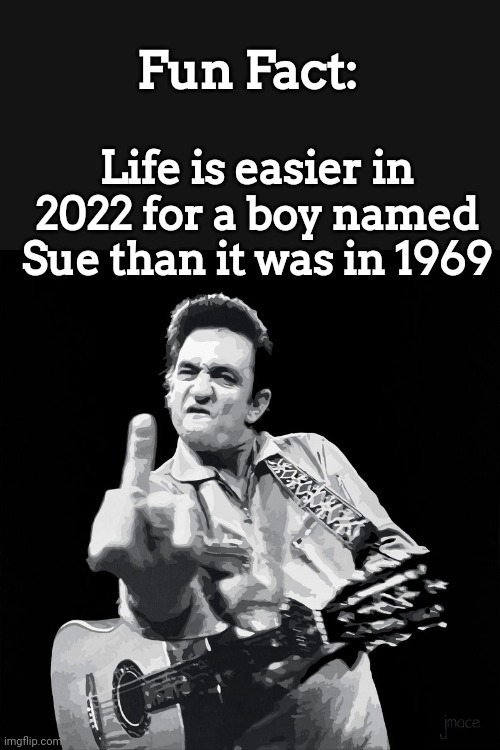 Fun Fact: | Fun Fact:; Life is easier in 2022 for a boy named Sue than it was in 1969 | image tagged in johnny cash,boy,name,sue | made w/ Imgflip meme maker
