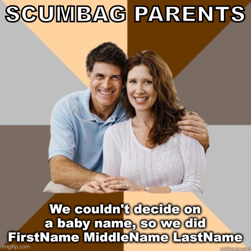 Scumbag Parents | SCUMBAG PARENTS We couldn't decide on a baby name, so we did FirstName MiddleName LastName | image tagged in scumbag parents | made w/ Imgflip meme maker