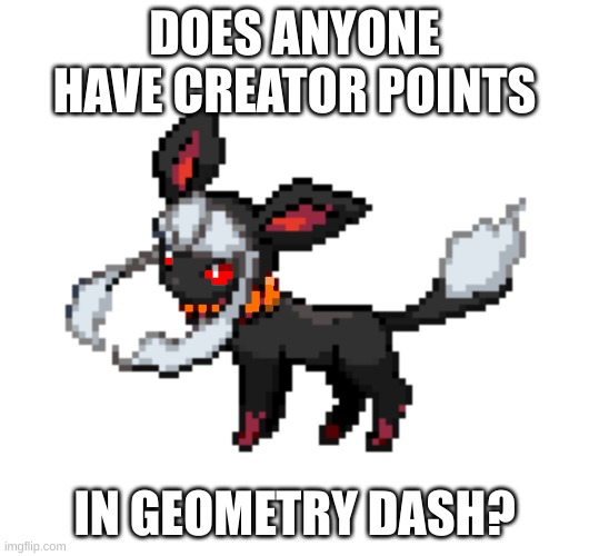 Yes | DOES ANYONE HAVE CREATOR POINTS; IN GEOMETRY DASH? | image tagged in redceon | made w/ Imgflip meme maker