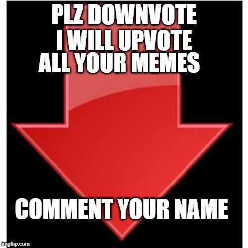 downvote beggar | PLZ DOWNVOTE I WILL UPVOTE; ALL YOUR MEMES; COMMENT YOUR NAME | image tagged in downvotes | made w/ Imgflip meme maker