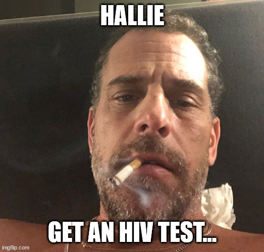 Famous words... | HALLIE GET AN HIV TEST... | image tagged in hunter biden | made w/ Imgflip meme maker