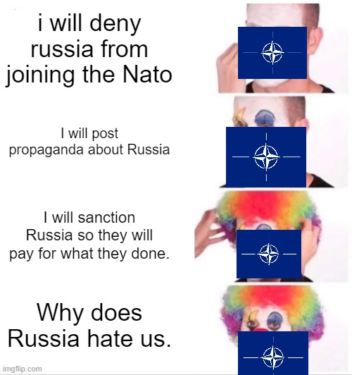 Clown Applying Makeup Meme | i will deny russia from joining the Nato; I will post propaganda about Russia; I will sanction Russia so they will pay for what they done. Why does Russia hate us. | image tagged in memes,clown applying makeup | made w/ Imgflip meme maker