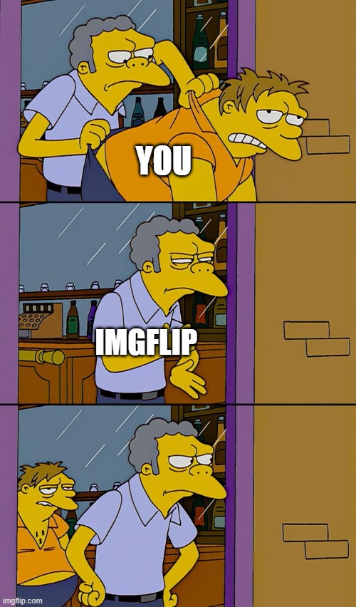 Moe throws Barney | YOU IMGFLIP | image tagged in moe throws barney | made w/ Imgflip meme maker