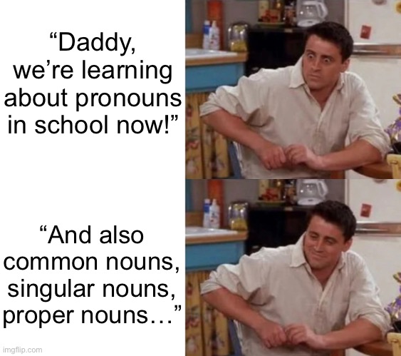 You’re learning about grammar.  I’m so proud of you son. | “Daddy, we’re learning
about pronouns
in school now!”; “And also common nouns, singular nouns, proper nouns…” | made w/ Imgflip meme maker