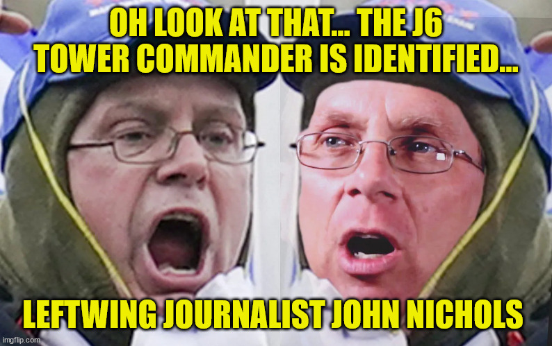 Jan 6 Tower Commander identified... | OH LOOK AT THAT... THE J6 TOWER COMMANDER IS IDENTIFIED... LEFTWING JOURNALIST JOHN NICHOLS | image tagged in liberal,treason | made w/ Imgflip meme maker