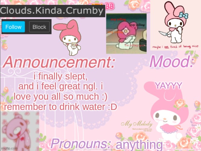 :D | i finally slept, and i feel great ngl. i love you all so much :) remember to drink water :D; YAYYY; anything | image tagged in clouds kinda crumby s announcement template | made w/ Imgflip meme maker