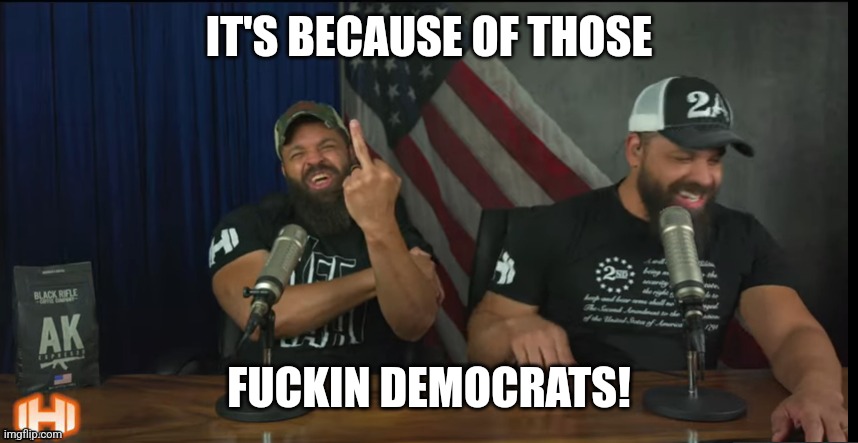 FUCK YOU | IT'S BECAUSE OF THOSE FUCKIN DEMOCRATS! | image tagged in fuck you | made w/ Imgflip meme maker