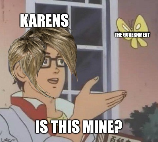 Is This A Pigeon | KARENS; THE GOVERNMENT; IS THIS MINE? | image tagged in memes,is this a pigeon | made w/ Imgflip meme maker