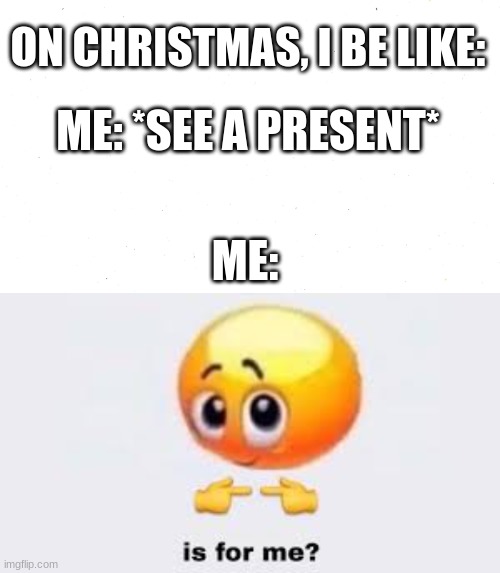 Relatable? | ON CHRISTMAS, I BE LIKE:; ME: *SEE A PRESENT*; ME: | image tagged in is for me | made w/ Imgflip meme maker