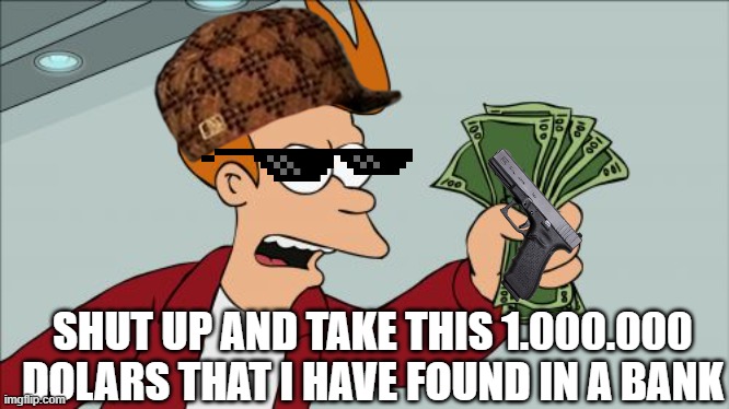fry the wanted | SHUT UP AND TAKE THIS 1.000.000 DOLARS THAT I HAVE FOUND IN A BANK | image tagged in memes,shut up and take my money fry | made w/ Imgflip meme maker