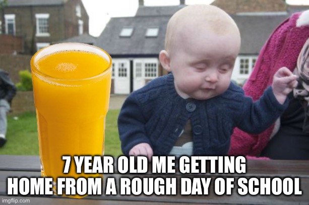 1010010011101011110001111 | 7 YEAR OLD ME GETTING HOME FROM A ROUGH DAY OF SCHOOL | image tagged in school,memes,drinking,orange,juice,original meme | made w/ Imgflip meme maker