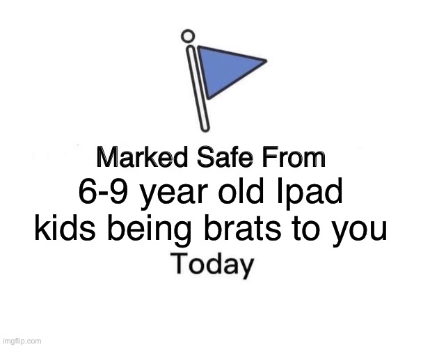 :) | 6-9 year old Ipad kids being brats to you | image tagged in memes,marked safe from | made w/ Imgflip meme maker
