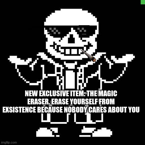 sans undertale | NEW EXCLUSIVE ITEM: THE MAGIC ERASER. ERASE YOURSELF FROM EXSISTENCE BECAUSE NOBODY CARES ABOUT YOU | image tagged in sans undertale | made w/ Imgflip meme maker