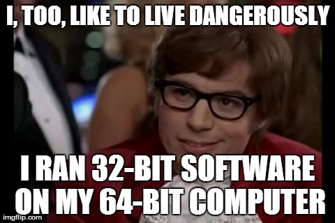 Techie Bravado | I, TOO, LIKE TO LIVE DANGEROUSLY I RAN 32-BIT SOFTWARE ON MY 64-BIT COMPUTER | image tagged in memes,i too like to live dangerously | made w/ Imgflip meme maker