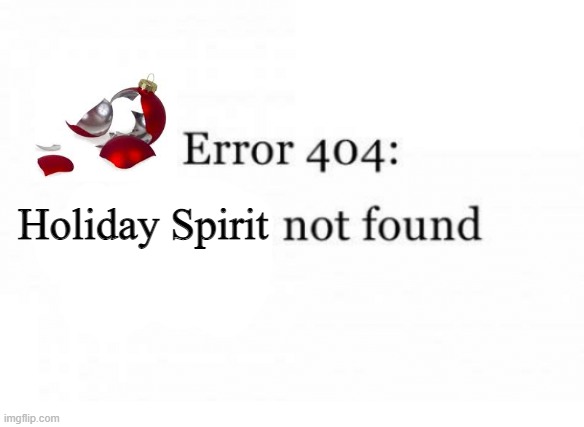 Error 404 | Holiday Spirit | image tagged in error 404,holiday spirit,not found | made w/ Imgflip meme maker