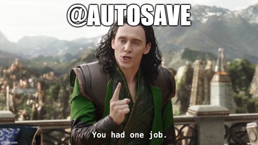 You had one job. Just the one | @AUTOSAVE | image tagged in you had one job just the one | made w/ Imgflip meme maker