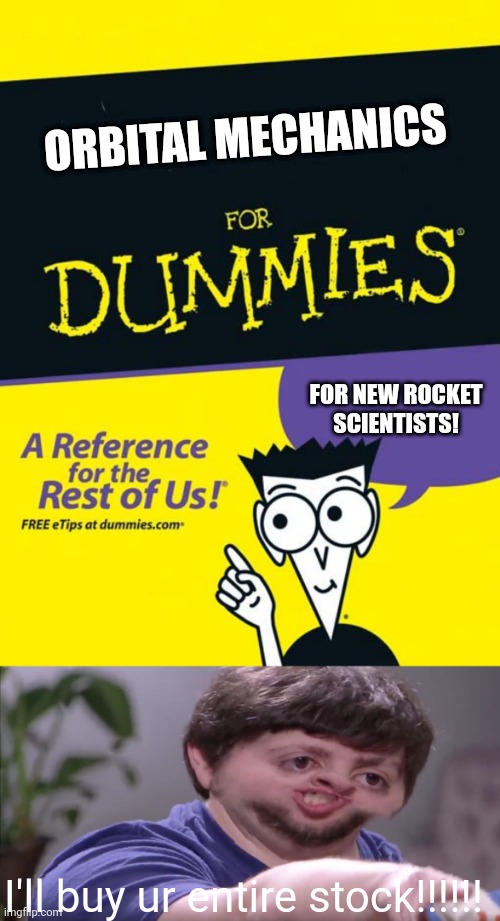 Rocket scientists buy it NOW | ORBITAL MECHANICS; FOR NEW ROCKET SCIENTISTS! I'll buy ur entire stock!!!!!! | image tagged in for dummies book,i'll buy your entire stock | made w/ Imgflip meme maker