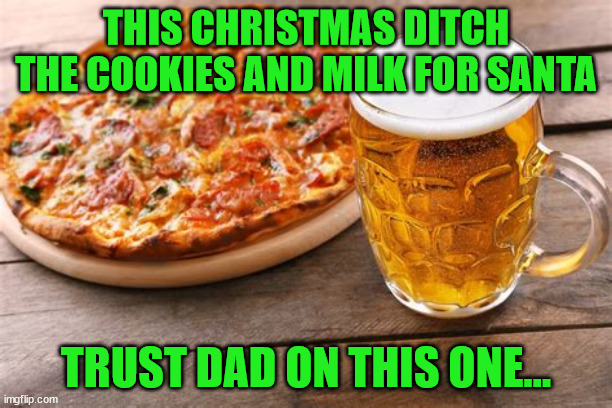 Trust dad on this one... | THIS CHRISTMAS DITCH THE COOKIES AND MILK FOR SANTA; TRUST DAD ON THIS ONE... | image tagged in what,santa,likes | made w/ Imgflip meme maker